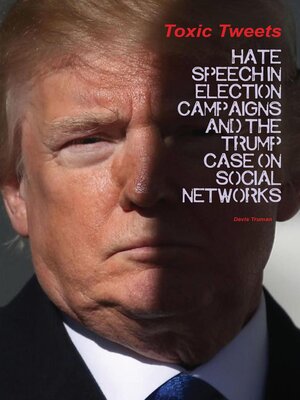 cover image of Toxic Tweets Hate Speech in Election Campaigns and the Trump Case on Social Networks
